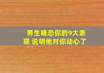 男生暗恋你的9大表现 说明他对你动心了